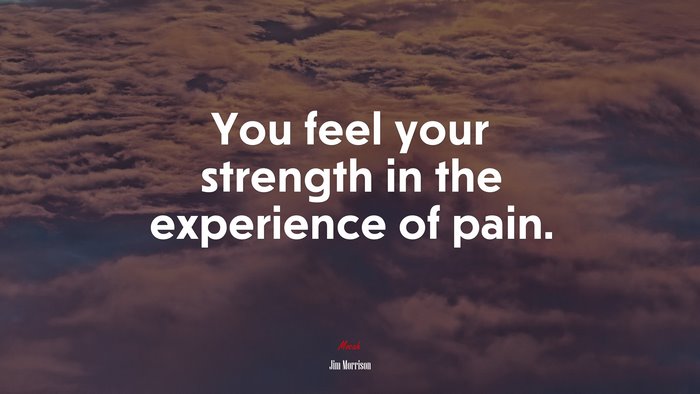 You feel your strength in the experience of pain. | Jim Morrison quote