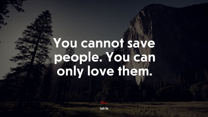 You cannot save people. You can only love them. | Anaïs Nin quote