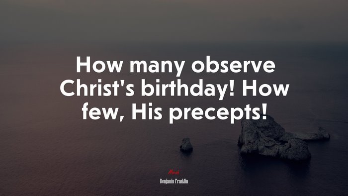 How many observe Christ’s birthday! How few, His precepts! | Benjamin Franklin quote