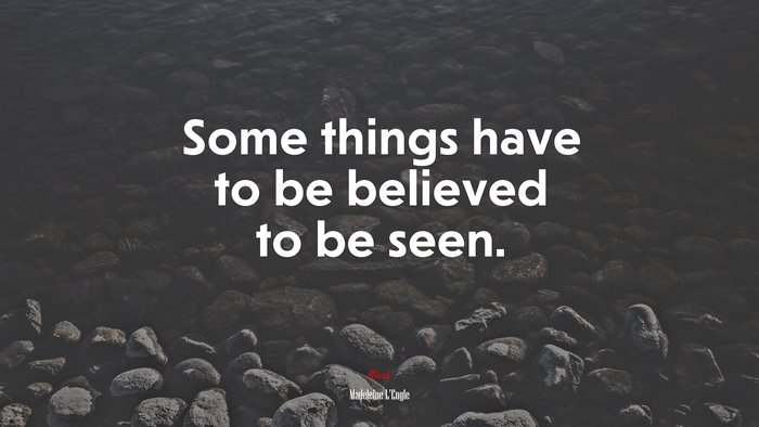 Some things have to be believed to be seen. | Madeleine LEngle quote
