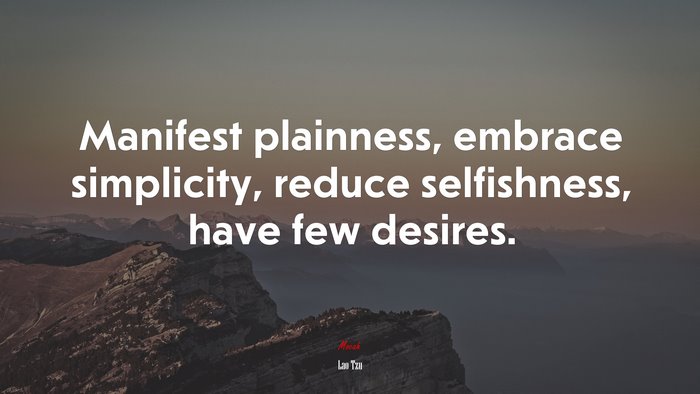 Manifest plainness, embrace simplicity, reduce selfishness, have few desires. | Lao Tzu quote
