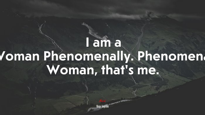 I am a Woman Phenomenally. Phenomenal Woman, that’s me. | Maya Angelou quote