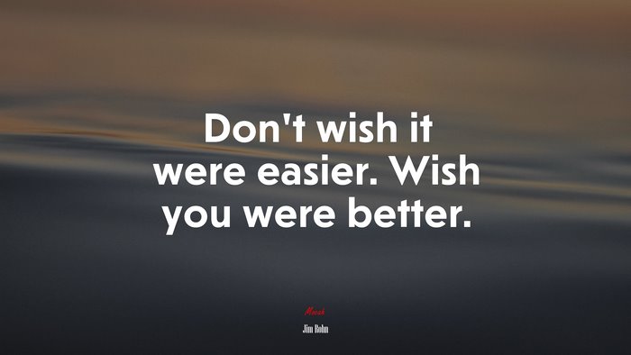 Don’t wish it were easier. Wish you were better. | Jim Rohn quote