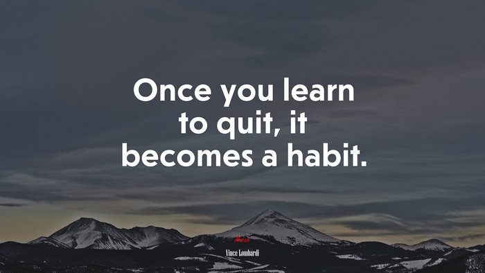 Once you learn to quit, it becomes a habit. | Vince Lombardi quote