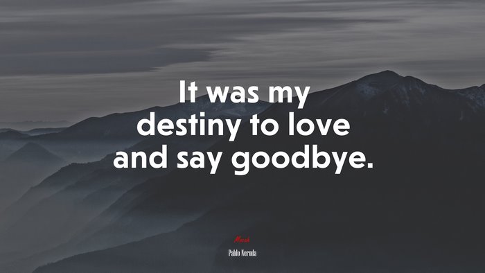 It was my destiny to love and say goodbye. | Pablo Neruda quote