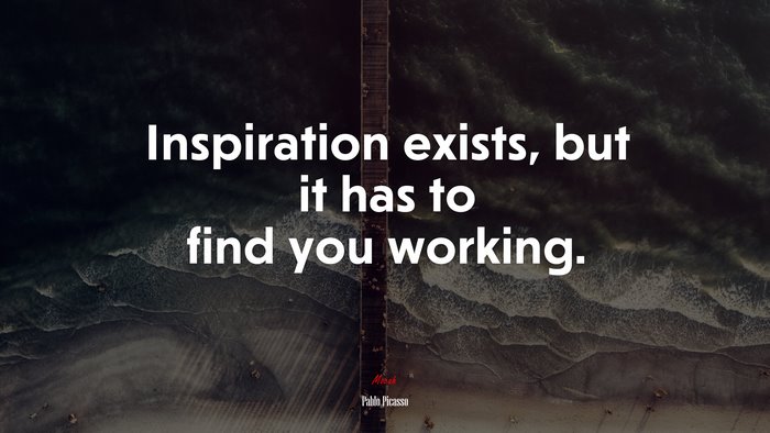 Inspiration exists, but it has to find you working. | Pablo Picasso quote