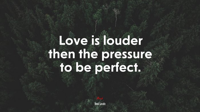 Love is louder then the pressure to be perfect. | Demi Lovato quote