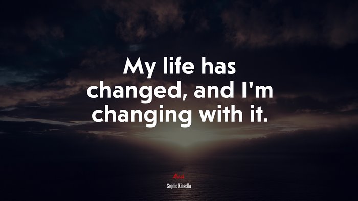 My life has changed, and I’m changing with it. | Sophie Kinsella quote
