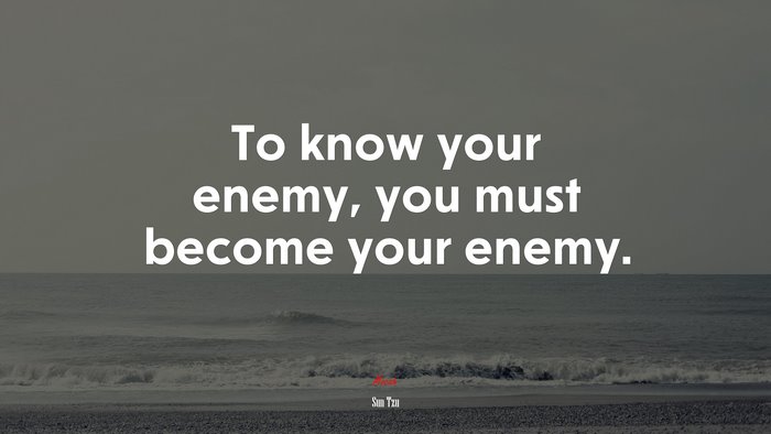 To know your enemy, you must become your enemy. | Sun Tzu quote