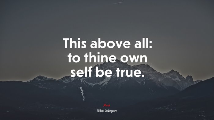 This above all: to thine own self be true. | William Shakespeare quote