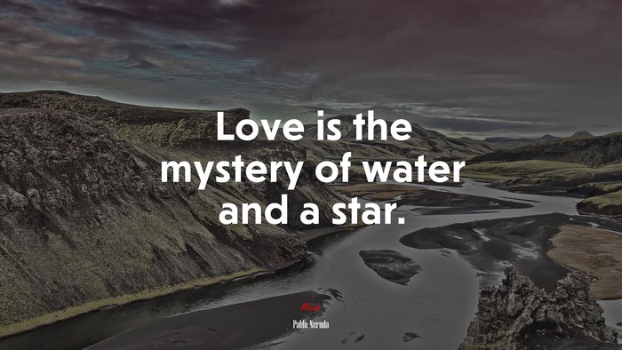 Love is the mystery of water and a star. | Pablo Neruda quote