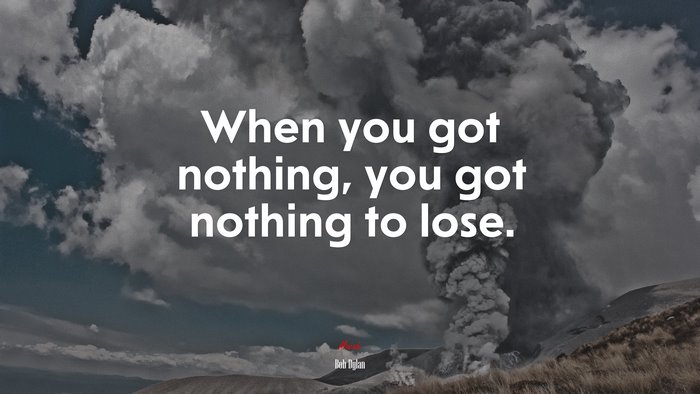 When you got nothing, you got nothing to lose. | Bob Dylan quote