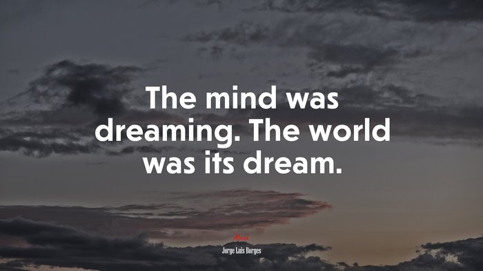 The mind was dreaming. The world was its dream. | Jorge Luis Borges quote