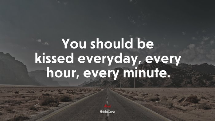 You should be kissed everyday, every hour, every minute. | Nicholas Sparks quote