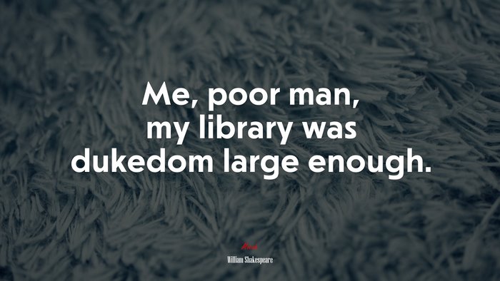 Me, poor man, my library was dukedom large enough. | William Shakespeare quote