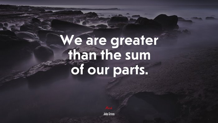 We are greater than the sum of our parts. | John Green quote