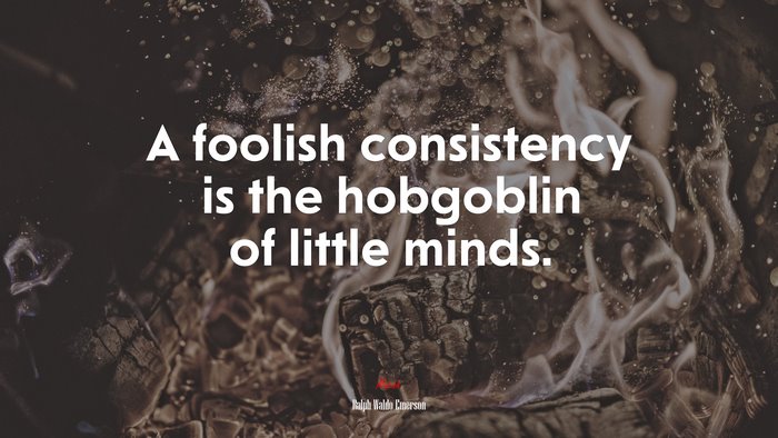 A foolish consistency is the hobgoblin of little minds. | Ralph Waldo Emerson quote