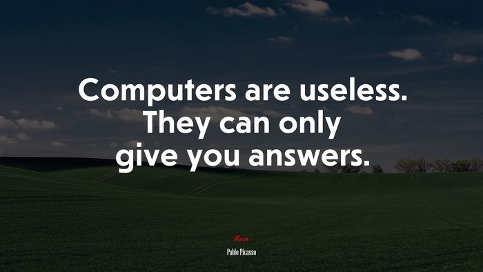 Computers are useless. They can only give you answers. | Pablo Picasso quote