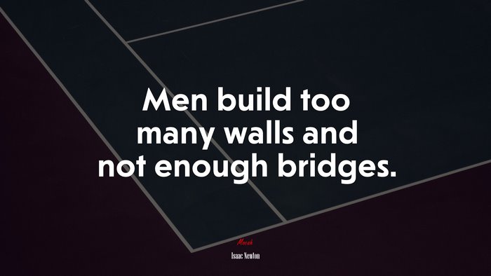 Men build too many walls and not enough bridges. | Isaac Newton quote