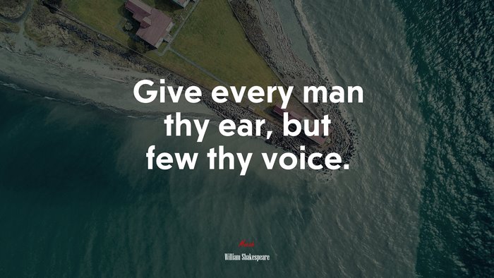 Give every man thy ear, but few thy voice. | William Shakespeare quote