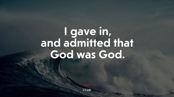 I gave in, and admitted that God was God. | C. S. Lewis quote