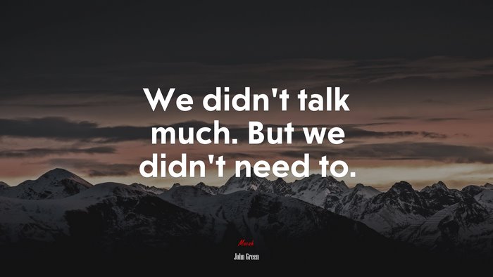 We didn’t talk much. But we didn’t need to. | John Green quote