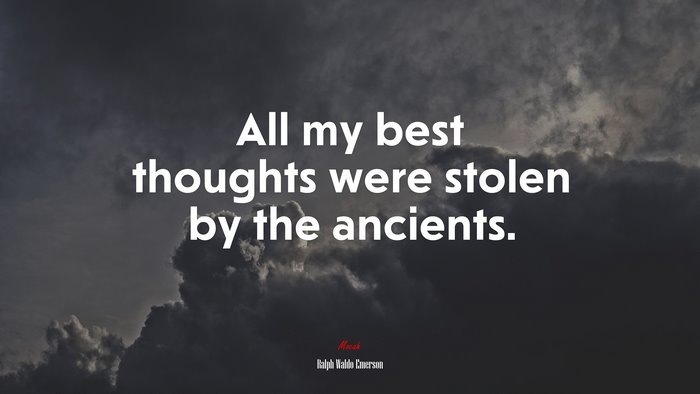 All my best thoughts were stolen by the ancients. | Ralph Waldo Emerson quote