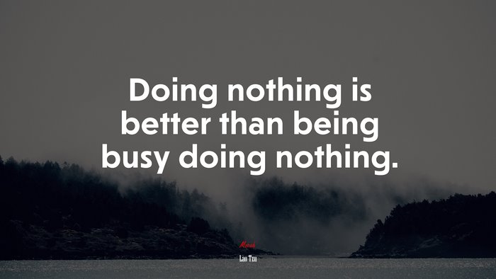 Doing nothing is better than being busy doing nothing. | Lao Tzu quote