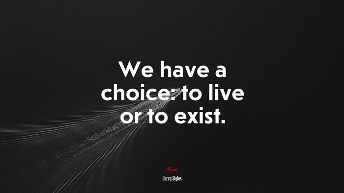 We have a choice: to live or to exist. | Harry Styles quote