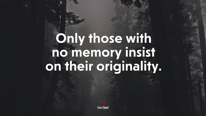 Only those with no memory insist on their originality. | Coco Chanel quote