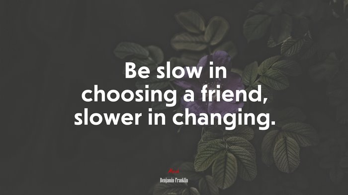 Be slow in choosing a friend, slower in changing. | Benjamin Franklin quote