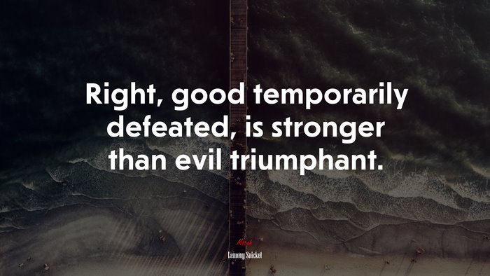 Right, good temporarily defeated, is stronger than evil triumphant. | Lemony Snicket quote