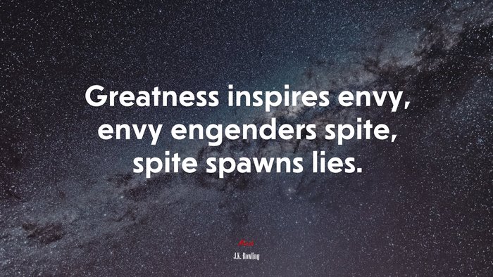 Greatness inspires envy, envy engenders spite, spite spawns lies. | J.K. Rowling quote