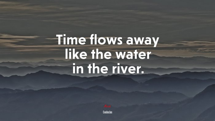 Time flows away like the water in the river. | Confucius quote