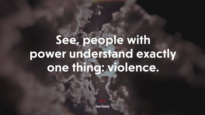 See, people with power understand exactly one thing: violence. | Noam Chomsky quote