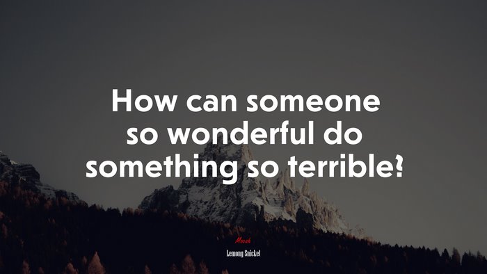 How can someone so wonderful do something so terrible? | Lemony Snicket quote