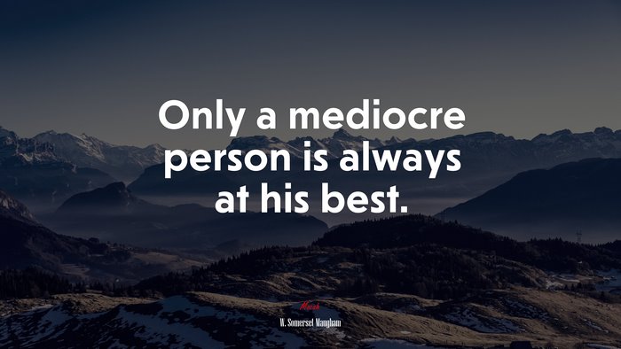 Only a mediocre person is always at his best. | W. Somerset Maugham quote