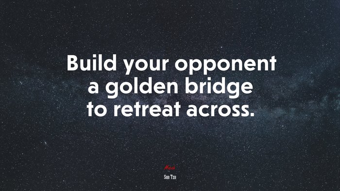 Build your opponent a golden bridge to retreat across. | Sun Tzu quote