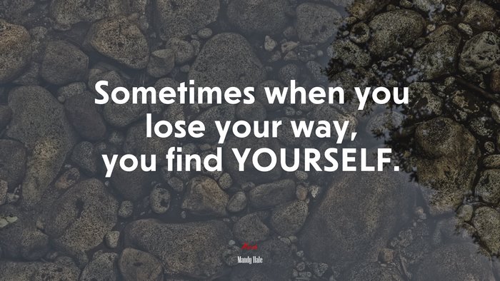 Sometimes when you lose your way, you find YOURSELF. | Mandy Hale quote