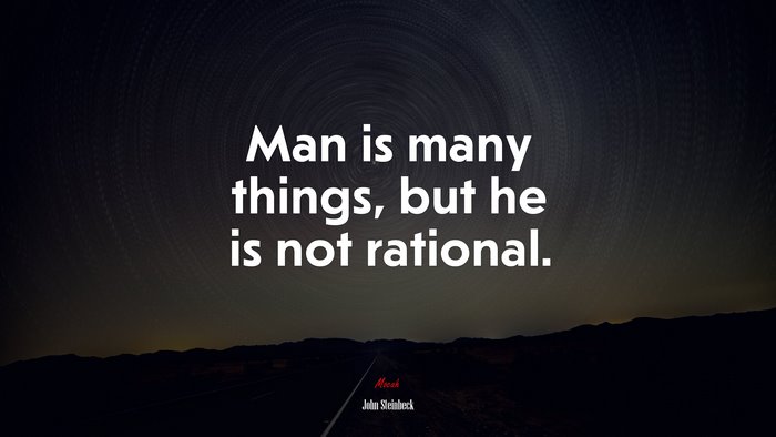 Man is many things, but he is not rational. | John Steinbeck quote
