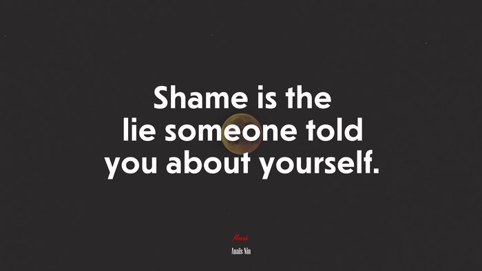 Shame is the lie someone told you about yourself. | Anaïs Nin quote