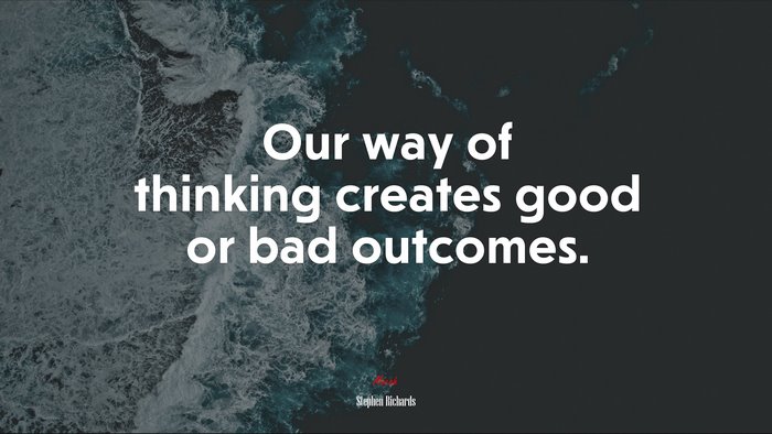 Our way of thinking creates good or bad outcomes. | Stephen Richards quote