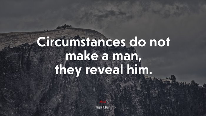 Circumstances do not make a man, they reveal him. | Wayne W. Dyer quote