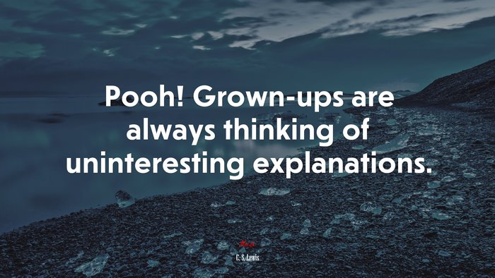Pooh! Grown-ups are always thinking of uninteresting explanations. | C. S. Lewis quote