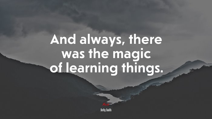 And always, there was the magic of learning things. | Betty Smith quote