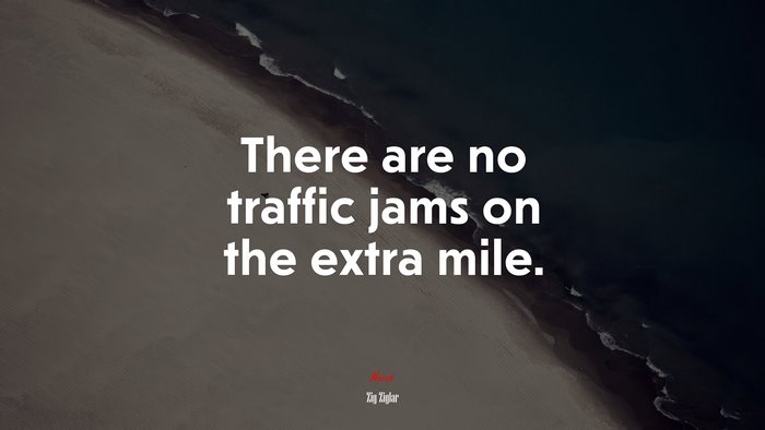 There are no traffic jams on the extra mile. | Zig Ziglar quote