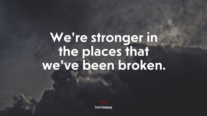 We’re stronger in the places that we’ve been broken. | Ernest Hemingway quote
