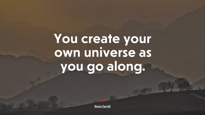You create your own universe as you go along. | Winston Churchill quote