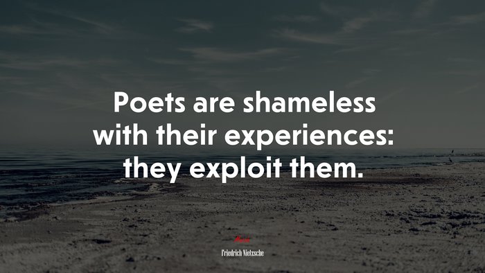Poets are shameless with their experiences: they exploit them. | Friedrich Nietzsche quote