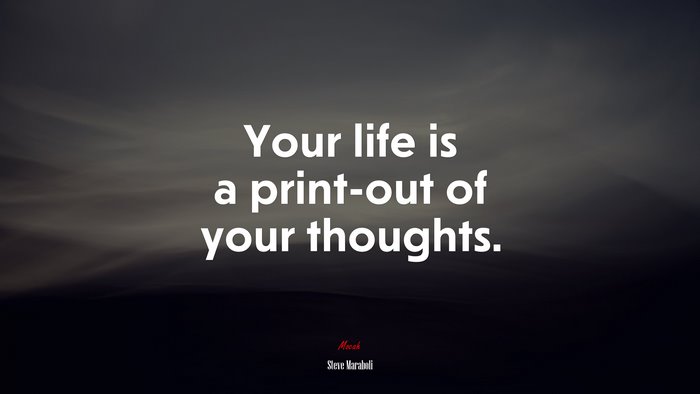 Your life is a print-out of your thoughts. | Steve Maraboli quote